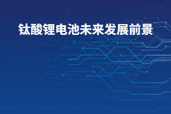 鈦酸鋰電池未來發(fā)展前景